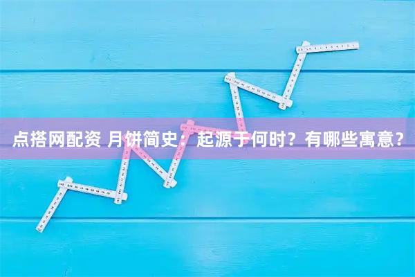 点搭网配资 月饼简史：起源于何时？有哪些寓意？