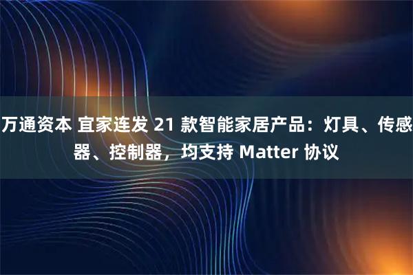 万通资本 宜家连发 21 款智能家居产品：灯具、传感器、控制器，均支持 Matter 协议