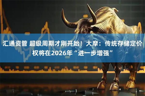 汇通资管 超级周期才刚开始！大摩：传统存储定价权将在2026年“进一步增强”