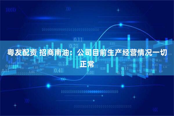 粤友配资 招商南油：公司目前生产经营情况一切正常
